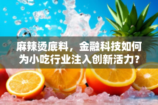 麻辣烫底料，金融科技如何为小吃行业注入创新活力？