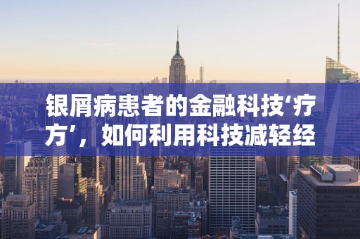 银屑病患者的金融科技‘疗方’，如何利用科技减轻经济负担？