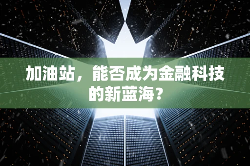 加油站，能否成为金融科技的新蓝海？