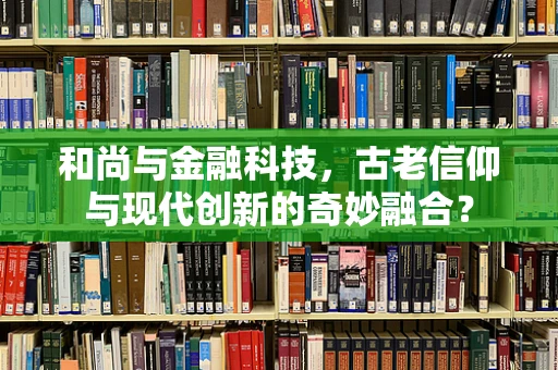 和尚与金融科技，古老信仰与现代创新的奇妙融合？