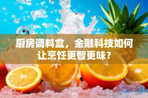 厨房调料盒，金融科技如何让烹饪更智更味？