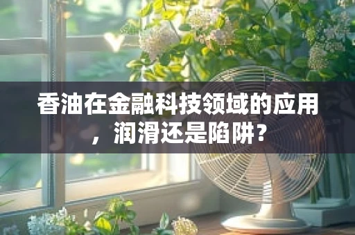 香油在金融科技领域的应用，润滑还是陷阱？