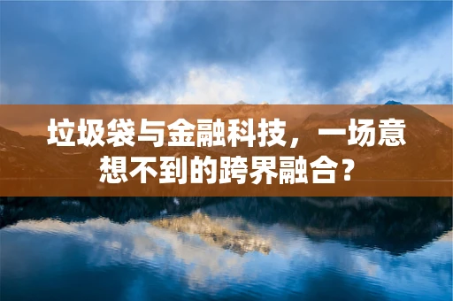 垃圾袋与金融科技，一场意想不到的跨界融合？